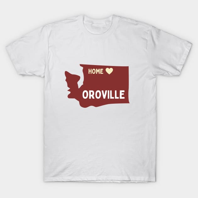 Oroville is home - Born in Oroville Washington T-Shirt by TheWrightLife